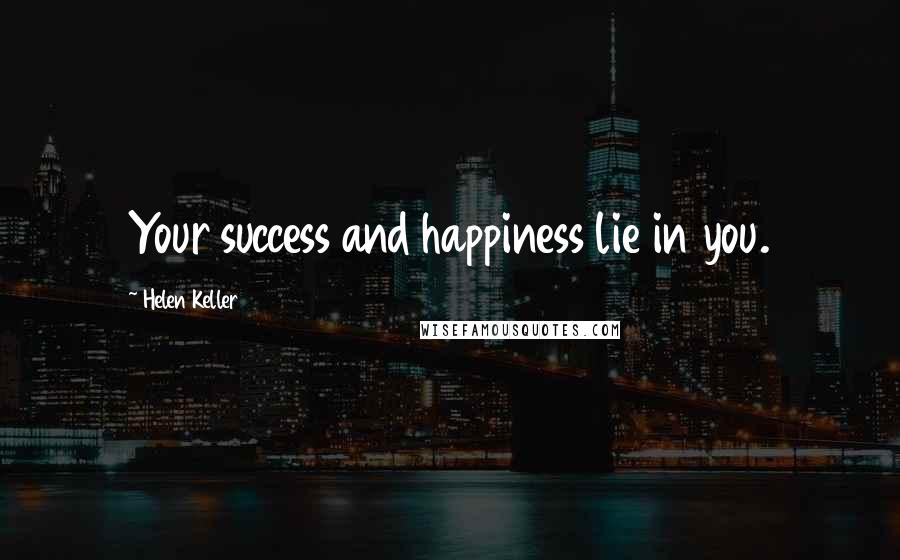 Helen Keller Quotes: Your success and happiness lie in you.