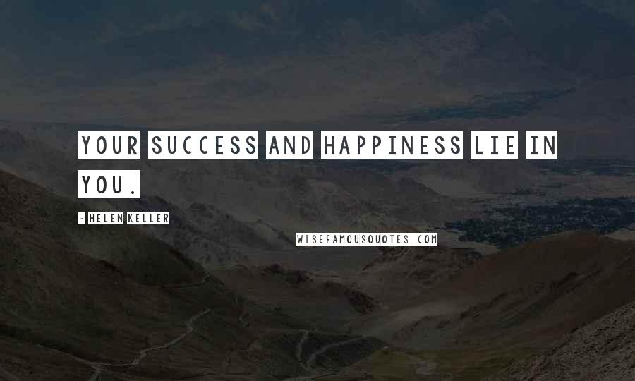 Helen Keller Quotes: Your success and happiness lie in you.