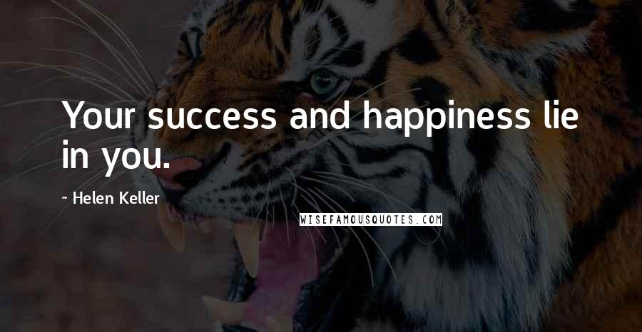 Helen Keller Quotes: Your success and happiness lie in you.