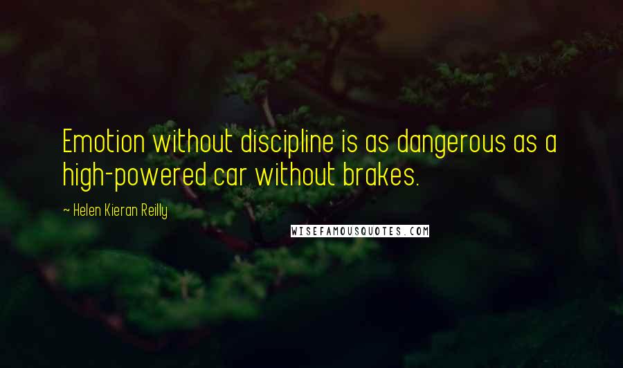 Helen Kieran Reilly Quotes: Emotion without discipline is as dangerous as a high-powered car without brakes.