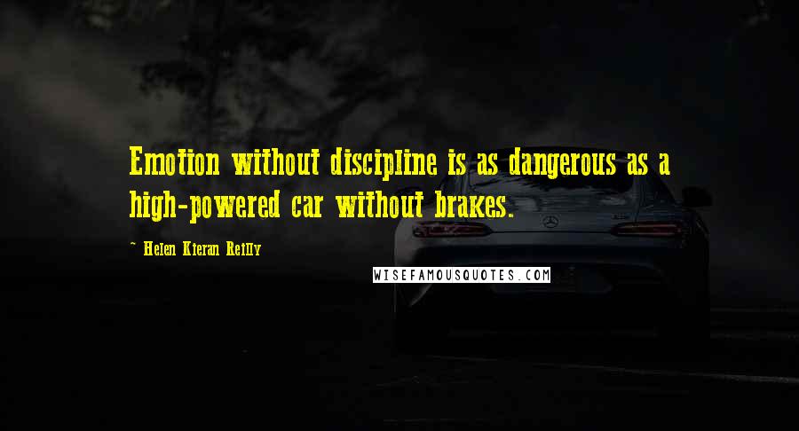 Helen Kieran Reilly Quotes: Emotion without discipline is as dangerous as a high-powered car without brakes.