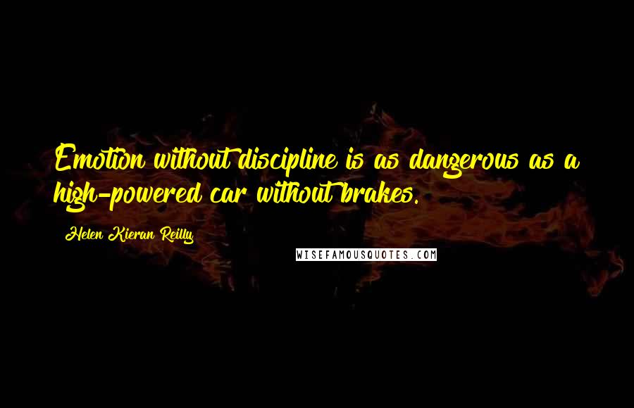 Helen Kieran Reilly Quotes: Emotion without discipline is as dangerous as a high-powered car without brakes.
