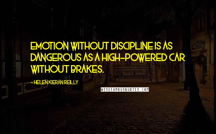 Helen Kieran Reilly Quotes: Emotion without discipline is as dangerous as a high-powered car without brakes.