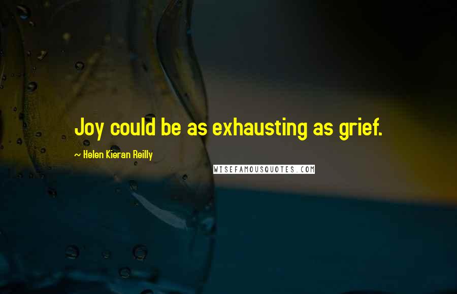 Helen Kieran Reilly Quotes: Joy could be as exhausting as grief.