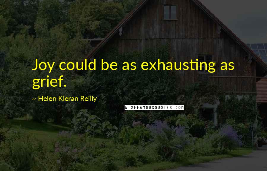 Helen Kieran Reilly Quotes: Joy could be as exhausting as grief.