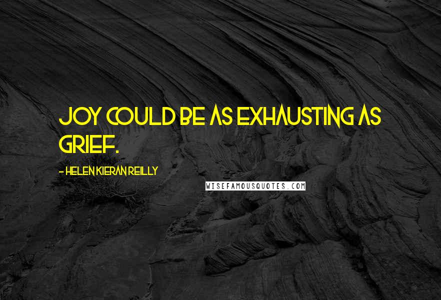 Helen Kieran Reilly Quotes: Joy could be as exhausting as grief.