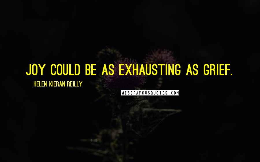 Helen Kieran Reilly Quotes: Joy could be as exhausting as grief.