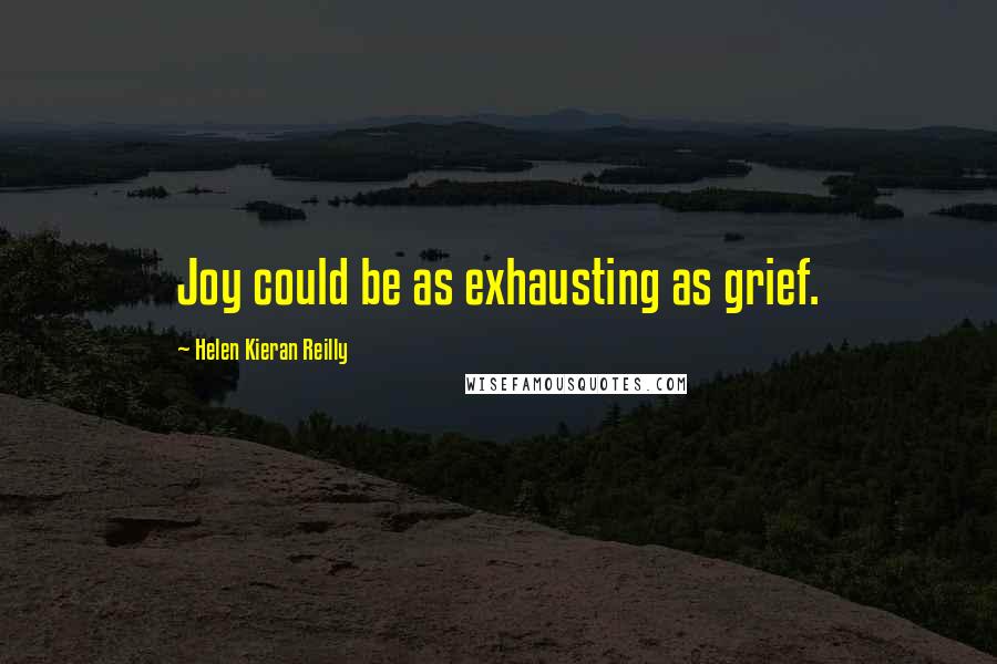 Helen Kieran Reilly Quotes: Joy could be as exhausting as grief.