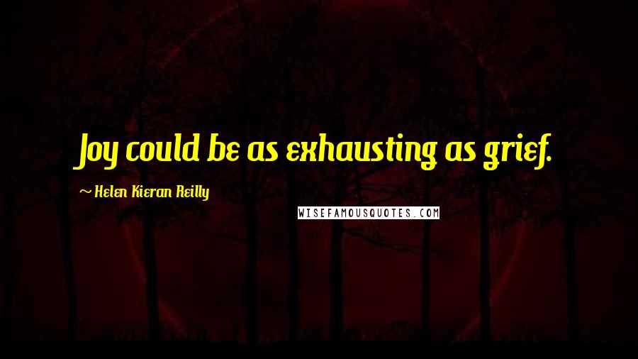 Helen Kieran Reilly Quotes: Joy could be as exhausting as grief.