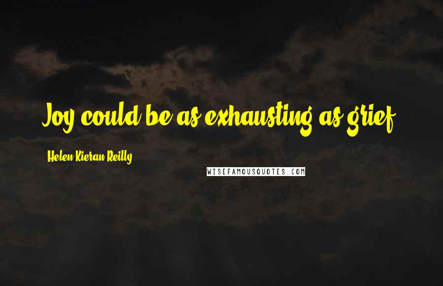 Helen Kieran Reilly Quotes: Joy could be as exhausting as grief.