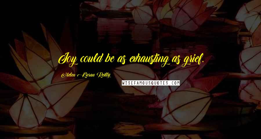 Helen Kieran Reilly Quotes: Joy could be as exhausting as grief.