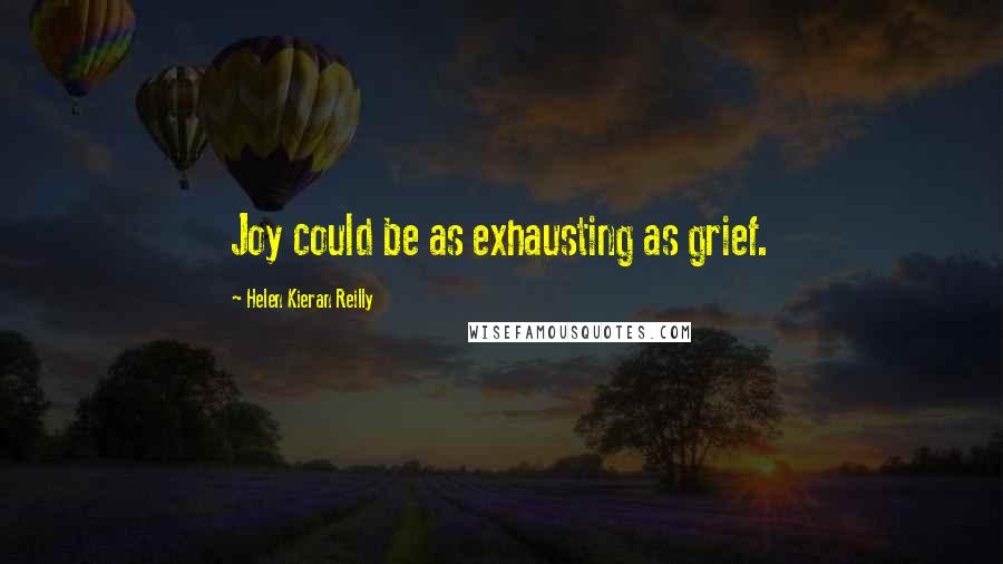 Helen Kieran Reilly Quotes: Joy could be as exhausting as grief.