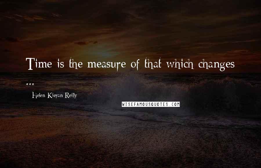 Helen Kieran Reilly Quotes: Time is the measure of that which changes ...
