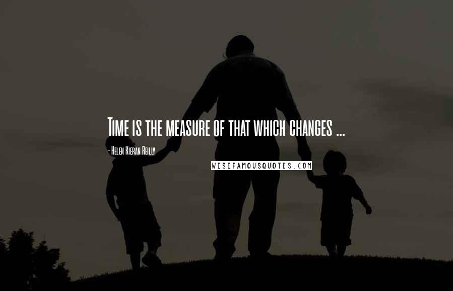 Helen Kieran Reilly Quotes: Time is the measure of that which changes ...