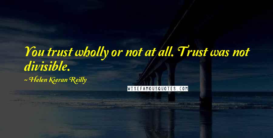 Helen Kieran Reilly Quotes: You trust wholly or not at all. Trust was not divisible.