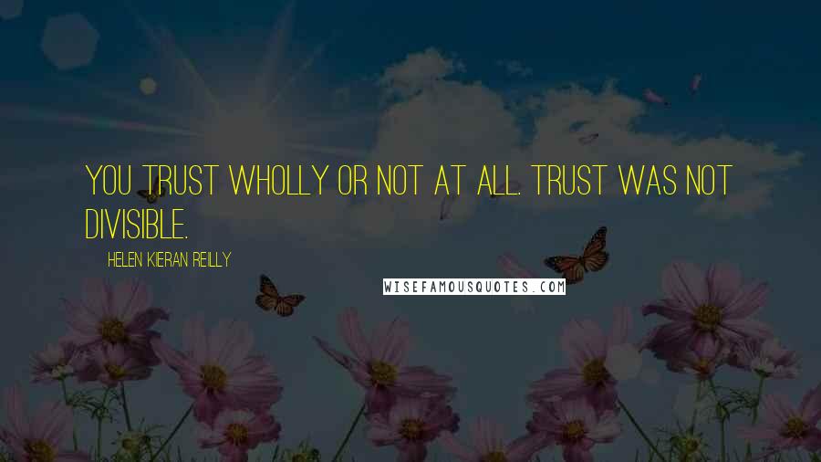 Helen Kieran Reilly Quotes: You trust wholly or not at all. Trust was not divisible.