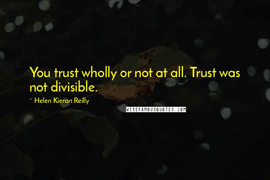 Helen Kieran Reilly Quotes: You trust wholly or not at all. Trust was not divisible.