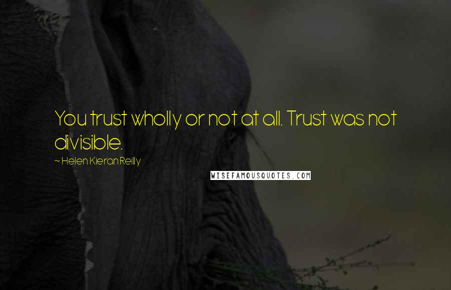 Helen Kieran Reilly Quotes: You trust wholly or not at all. Trust was not divisible.