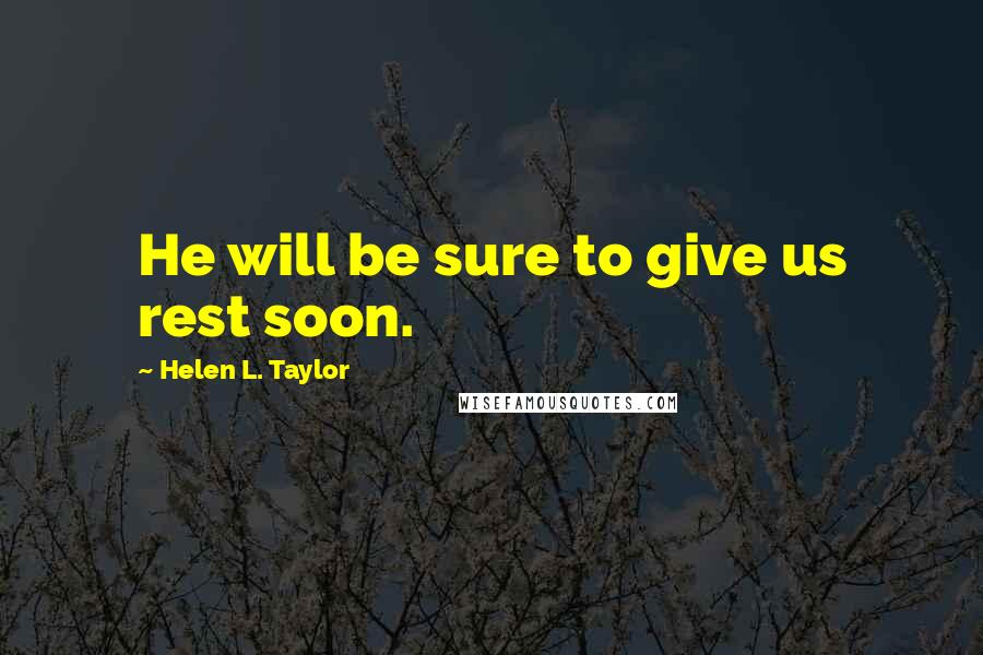 Helen L. Taylor Quotes: He will be sure to give us rest soon.