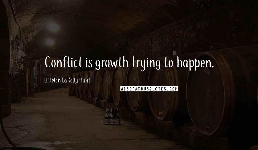 Helen LaKelly Hunt Quotes: Conflict is growth trying to happen.