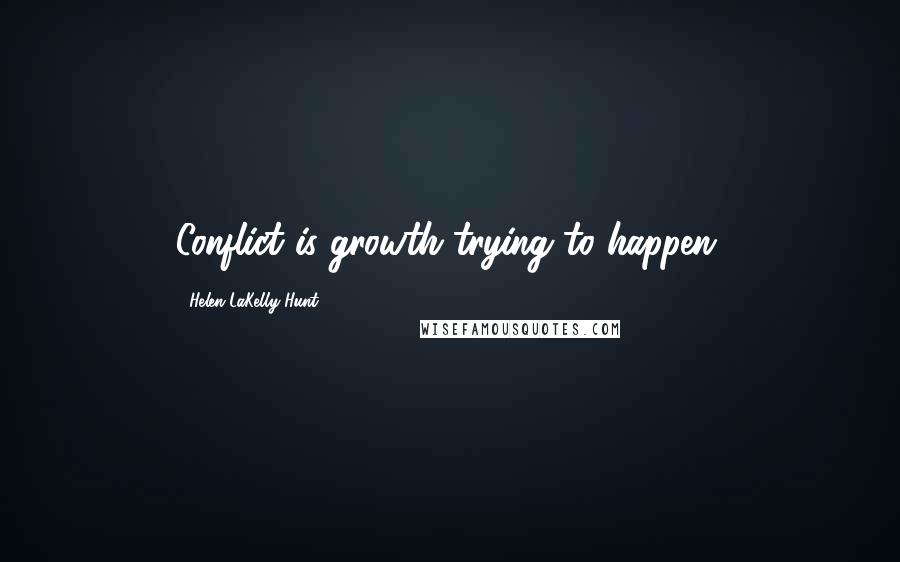 Helen LaKelly Hunt Quotes: Conflict is growth trying to happen.