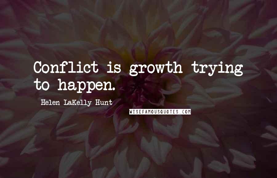 Helen LaKelly Hunt Quotes: Conflict is growth trying to happen.