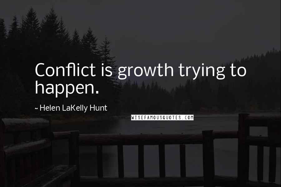 Helen LaKelly Hunt Quotes: Conflict is growth trying to happen.