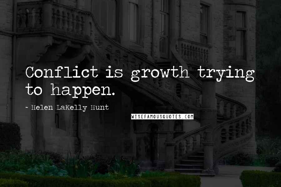 Helen LaKelly Hunt Quotes: Conflict is growth trying to happen.