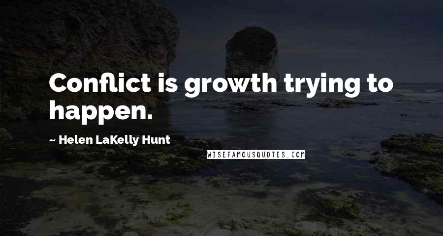 Helen LaKelly Hunt Quotes: Conflict is growth trying to happen.