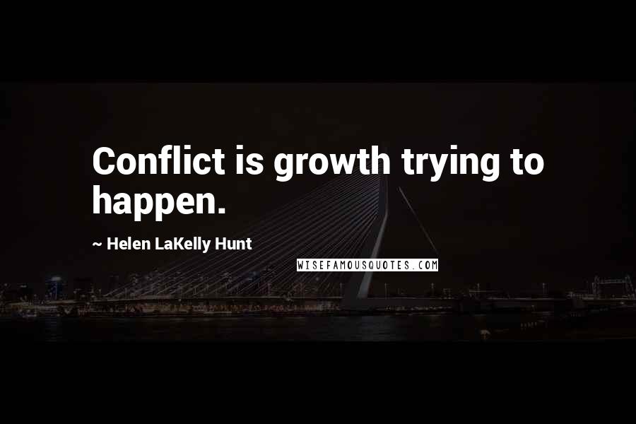 Helen LaKelly Hunt Quotes: Conflict is growth trying to happen.