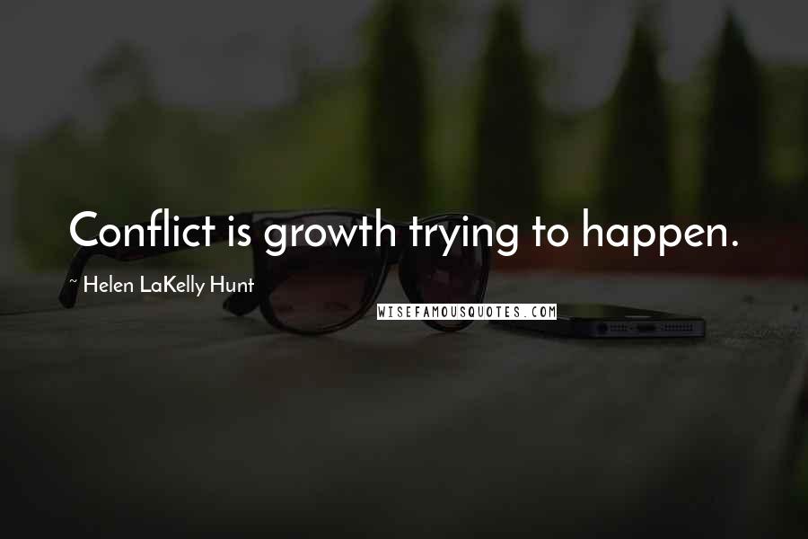 Helen LaKelly Hunt Quotes: Conflict is growth trying to happen.