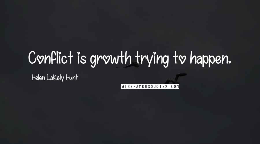 Helen LaKelly Hunt Quotes: Conflict is growth trying to happen.