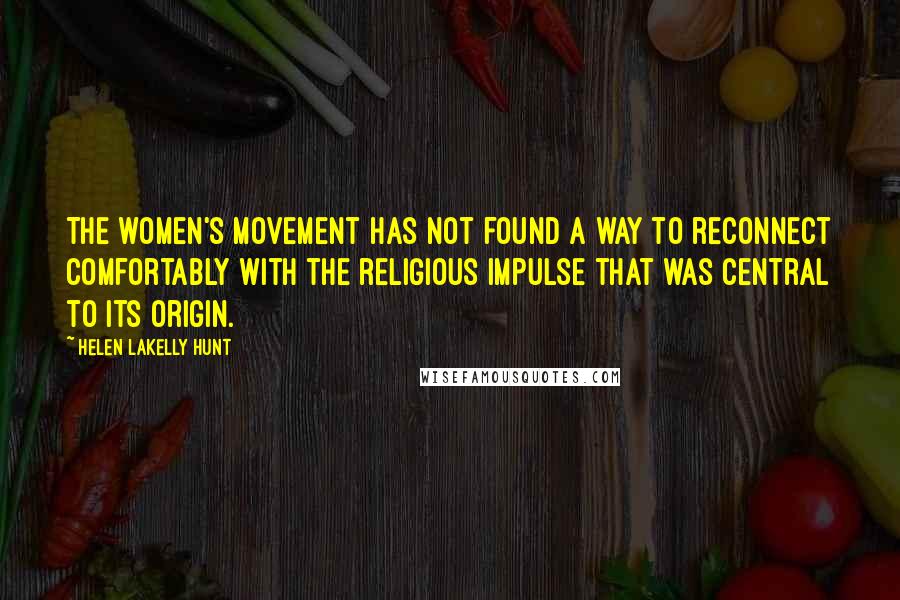 Helen LaKelly Hunt Quotes: The women's movement has not found a way to reconnect comfortably with the religious impulse that was central to its origin.