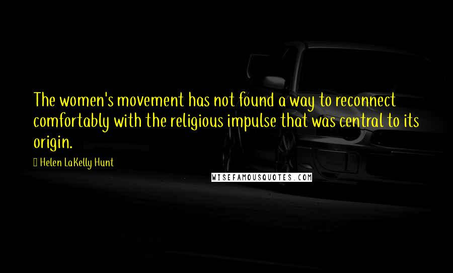 Helen LaKelly Hunt Quotes: The women's movement has not found a way to reconnect comfortably with the religious impulse that was central to its origin.