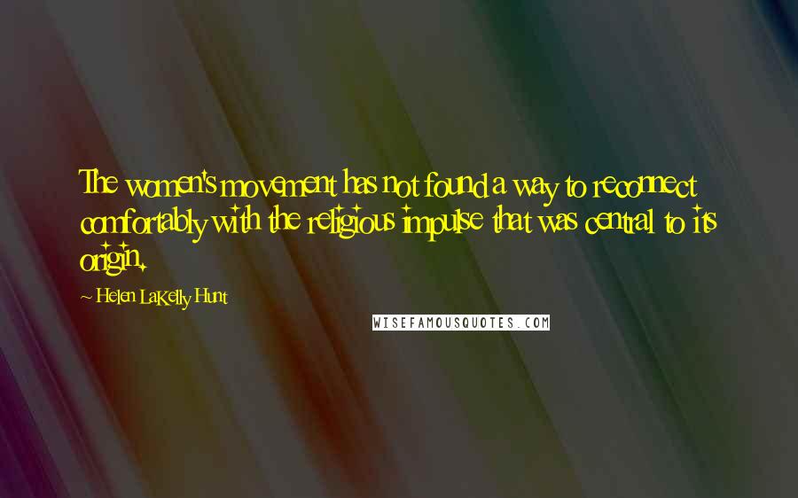 Helen LaKelly Hunt Quotes: The women's movement has not found a way to reconnect comfortably with the religious impulse that was central to its origin.