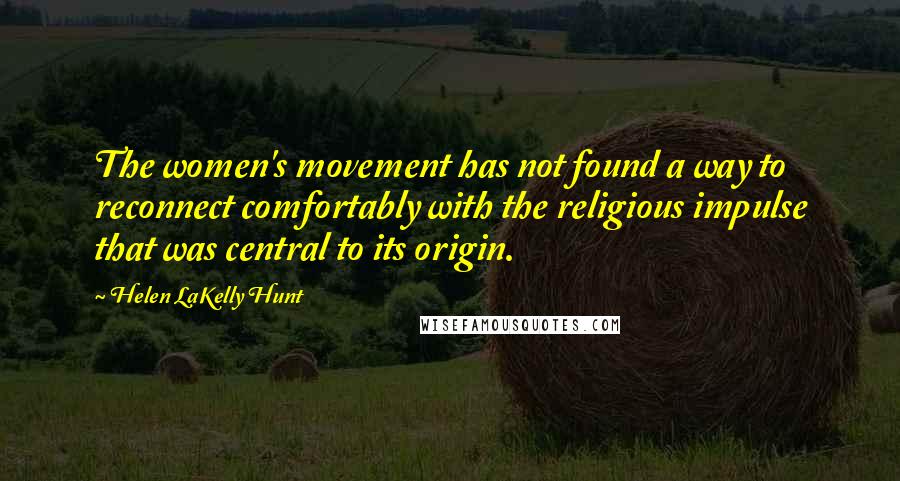 Helen LaKelly Hunt Quotes: The women's movement has not found a way to reconnect comfortably with the religious impulse that was central to its origin.