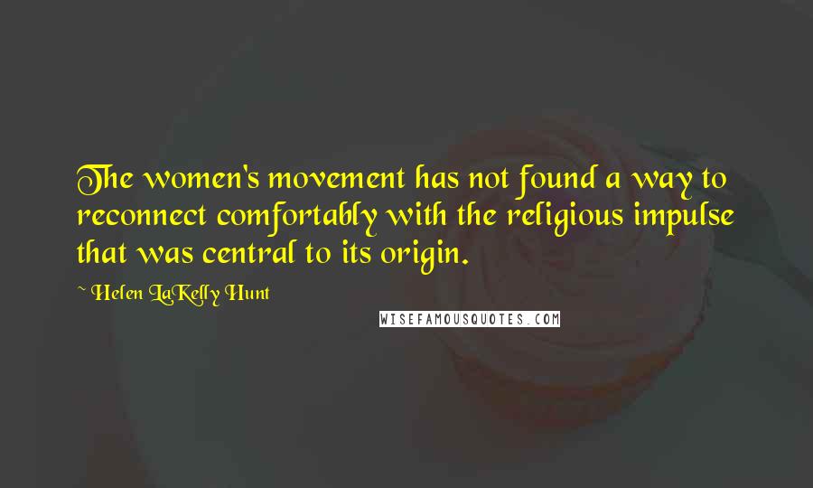 Helen LaKelly Hunt Quotes: The women's movement has not found a way to reconnect comfortably with the religious impulse that was central to its origin.