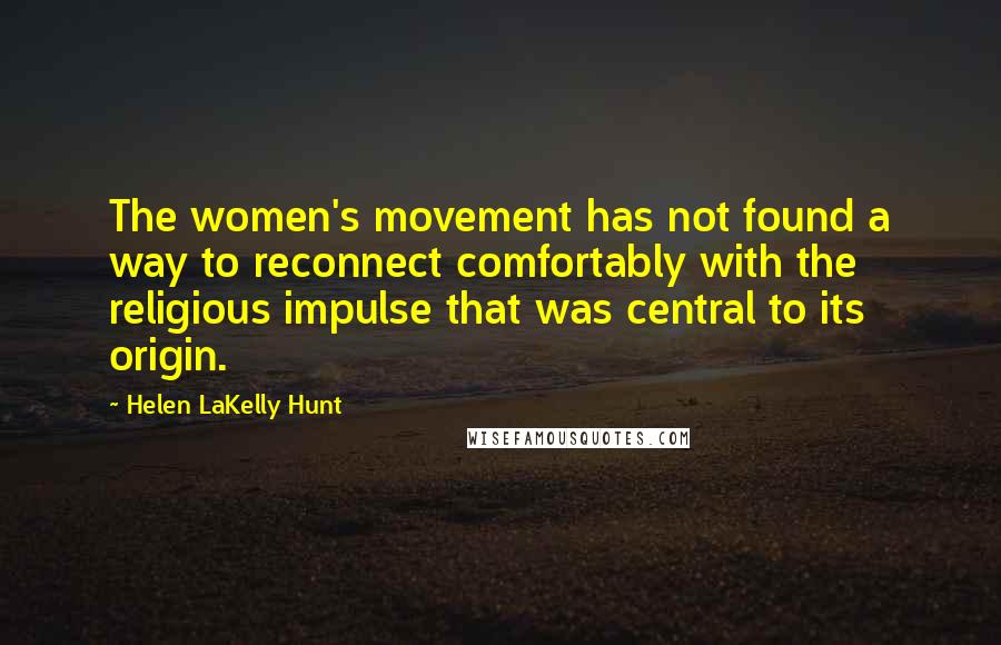 Helen LaKelly Hunt Quotes: The women's movement has not found a way to reconnect comfortably with the religious impulse that was central to its origin.