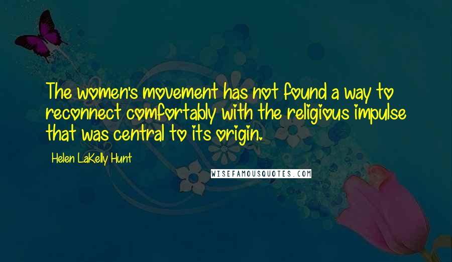 Helen LaKelly Hunt Quotes: The women's movement has not found a way to reconnect comfortably with the religious impulse that was central to its origin.