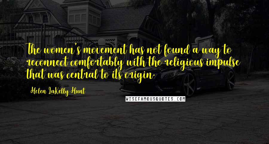 Helen LaKelly Hunt Quotes: The women's movement has not found a way to reconnect comfortably with the religious impulse that was central to its origin.