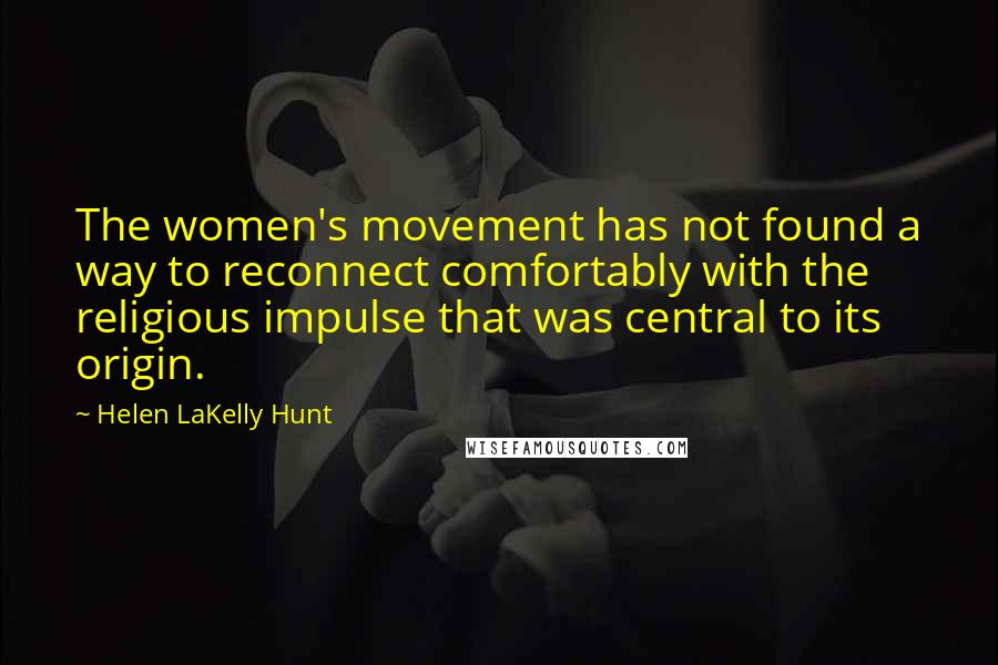Helen LaKelly Hunt Quotes: The women's movement has not found a way to reconnect comfortably with the religious impulse that was central to its origin.