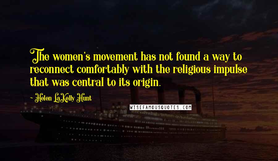 Helen LaKelly Hunt Quotes: The women's movement has not found a way to reconnect comfortably with the religious impulse that was central to its origin.