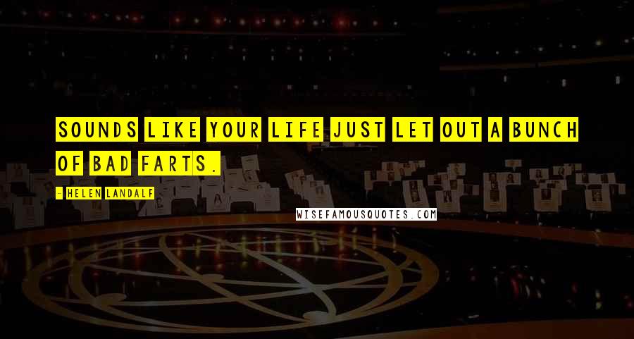 Helen Landalf Quotes: Sounds like your life just let out a bunch of bad farts.