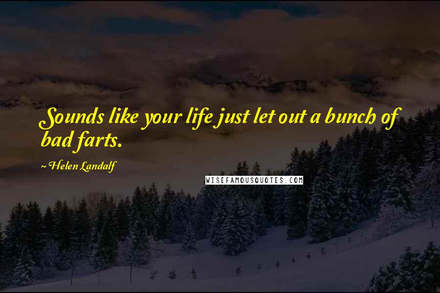 Helen Landalf Quotes: Sounds like your life just let out a bunch of bad farts.