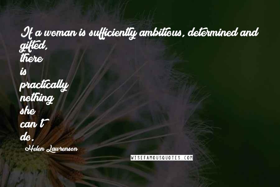 Helen Lawrenson Quotes: If a woman is sufficiently ambitious, determined and gifted, there is practically nothing she can't do.