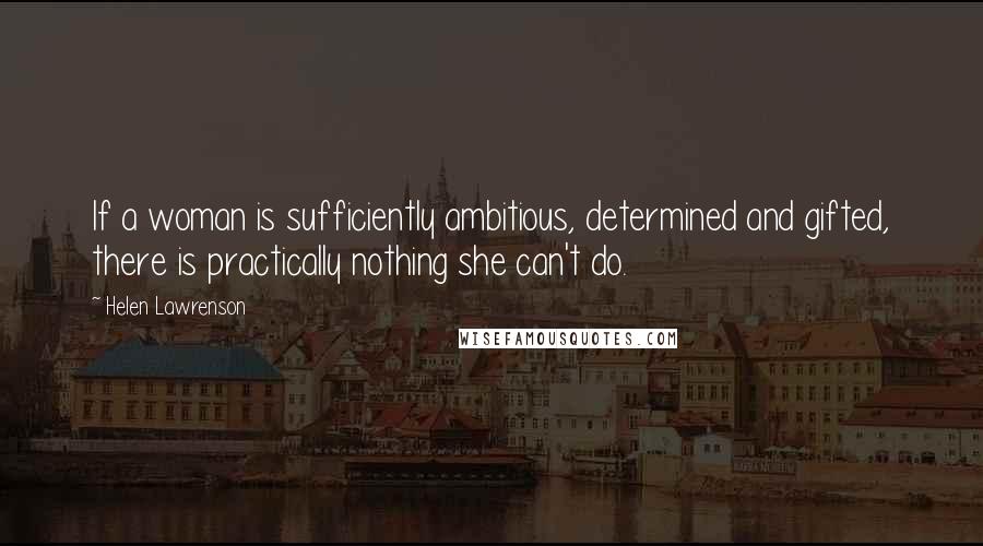 Helen Lawrenson Quotes: If a woman is sufficiently ambitious, determined and gifted, there is practically nothing she can't do.