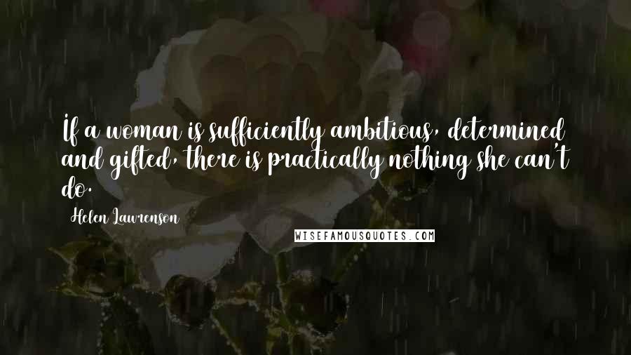 Helen Lawrenson Quotes: If a woman is sufficiently ambitious, determined and gifted, there is practically nothing she can't do.