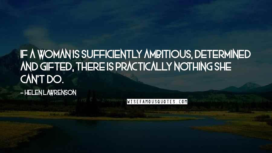 Helen Lawrenson Quotes: If a woman is sufficiently ambitious, determined and gifted, there is practically nothing she can't do.