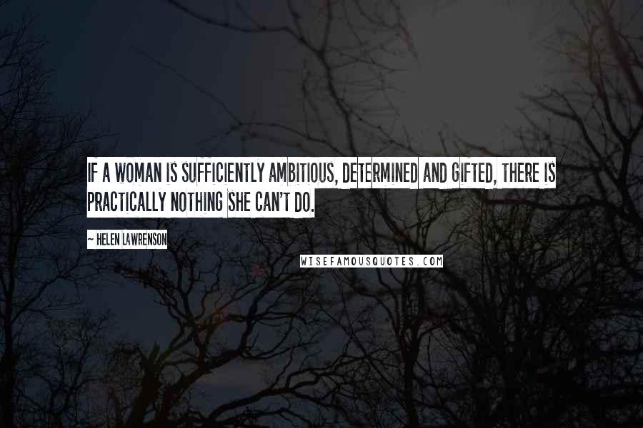 Helen Lawrenson Quotes: If a woman is sufficiently ambitious, determined and gifted, there is practically nothing she can't do.