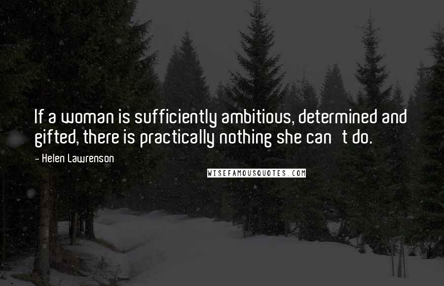 Helen Lawrenson Quotes: If a woman is sufficiently ambitious, determined and gifted, there is practically nothing she can't do.